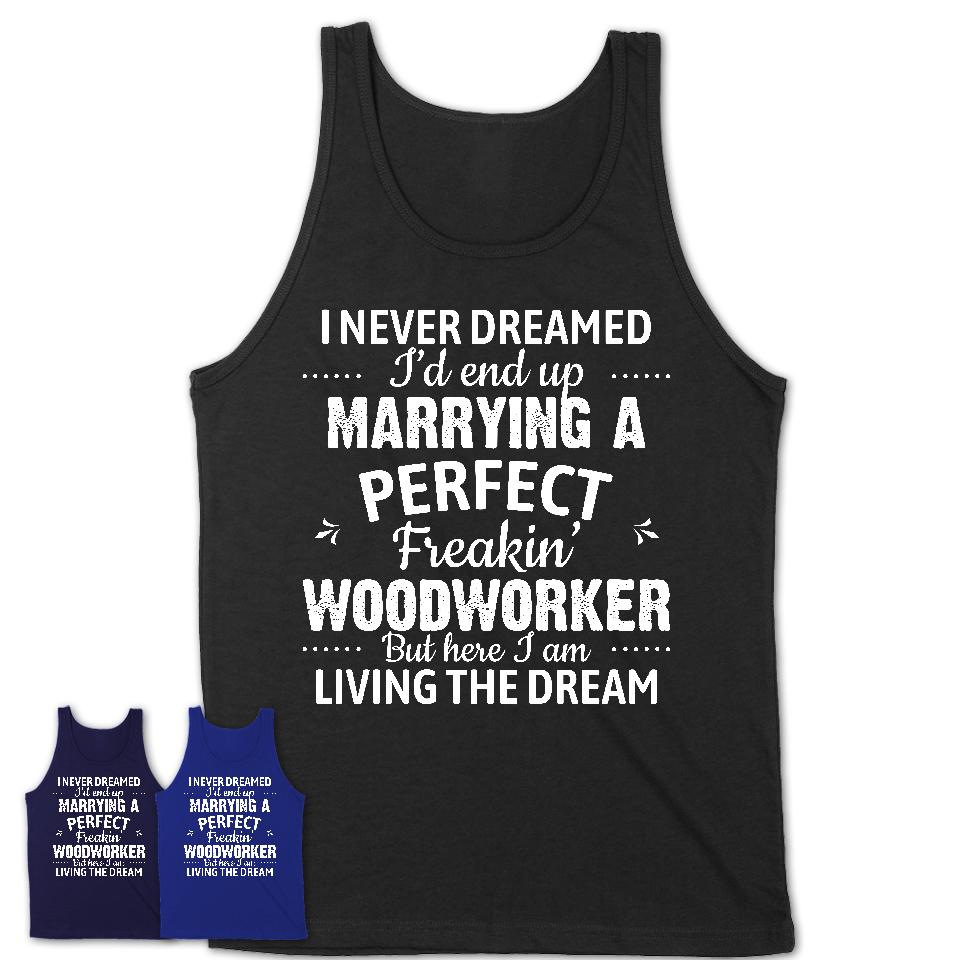 I Never Dreamed Marrying A Perfect Freaking Woodworker Shirt, Gift for Woodworker Husband or Wife 