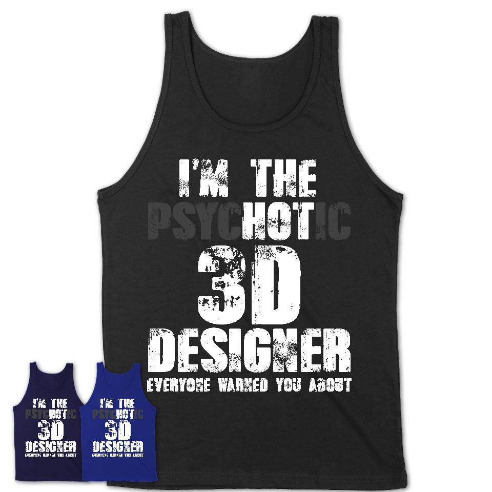 I'm The Psychotic 3D Designer Everyone Warned You About Funny Coworker Tshirt