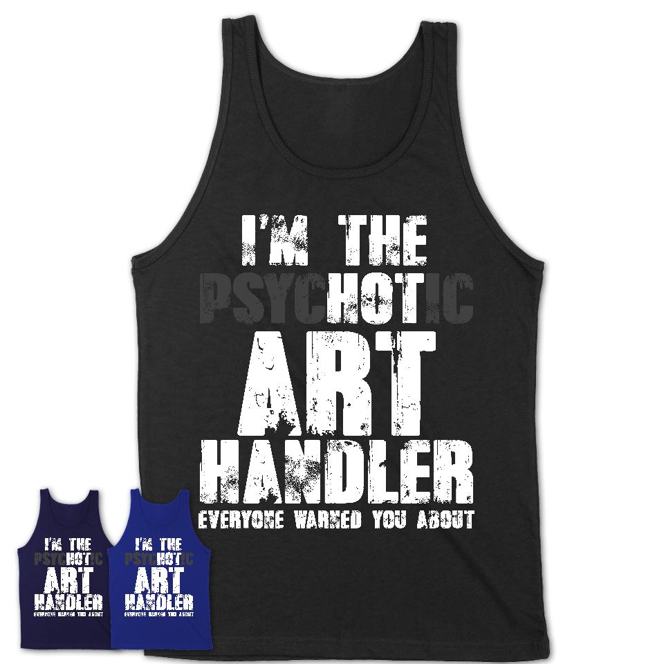 I'm The Psychotic Art Handler Everyone Warned You About Funny Coworker Tshirt