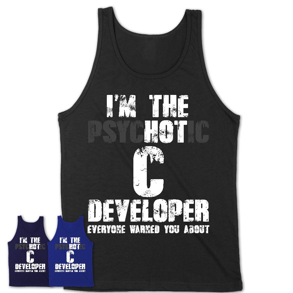 I'm The Psychotic C Developer Everyone Warned You About Funny Coworker Tshirt