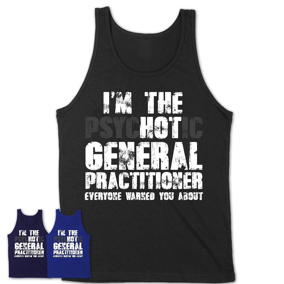 I'm The Psychotic General Practitioner Everyone Warned You About Funny Coworker Tshirt