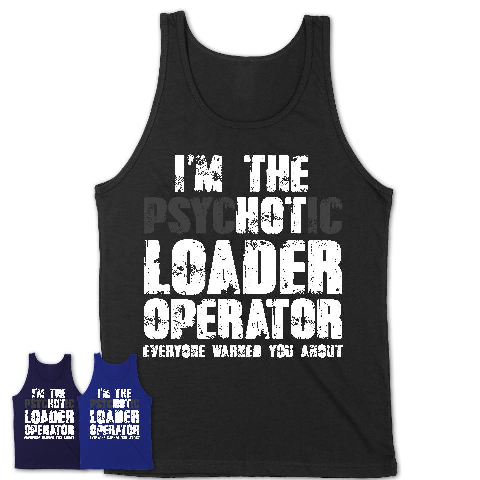 I'm The Psychotic Loader Operator Everyone Warned You About Funny Coworker Tshirt