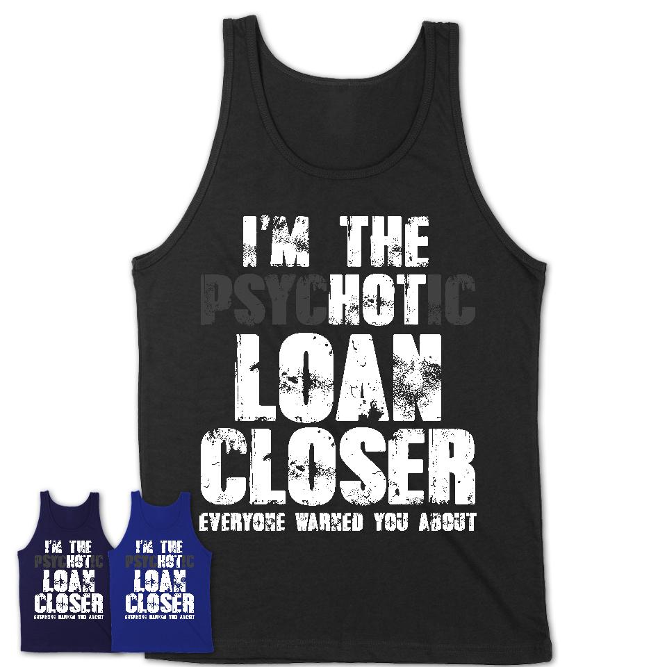 I'm The Psychotic Loan Closer Everyone Warned You About Funny Coworker Tshirt