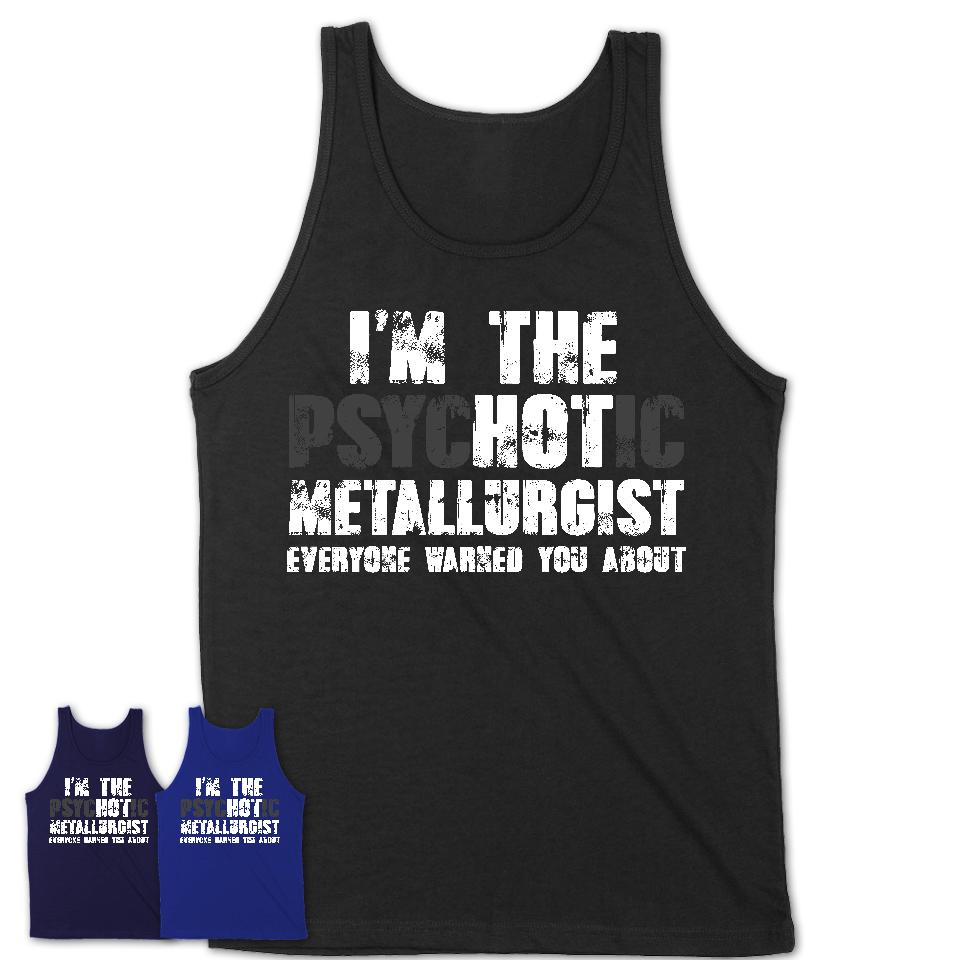 I'm The Psychotic Metallurgist Everyone Warned You About Funny Coworker Tshirt