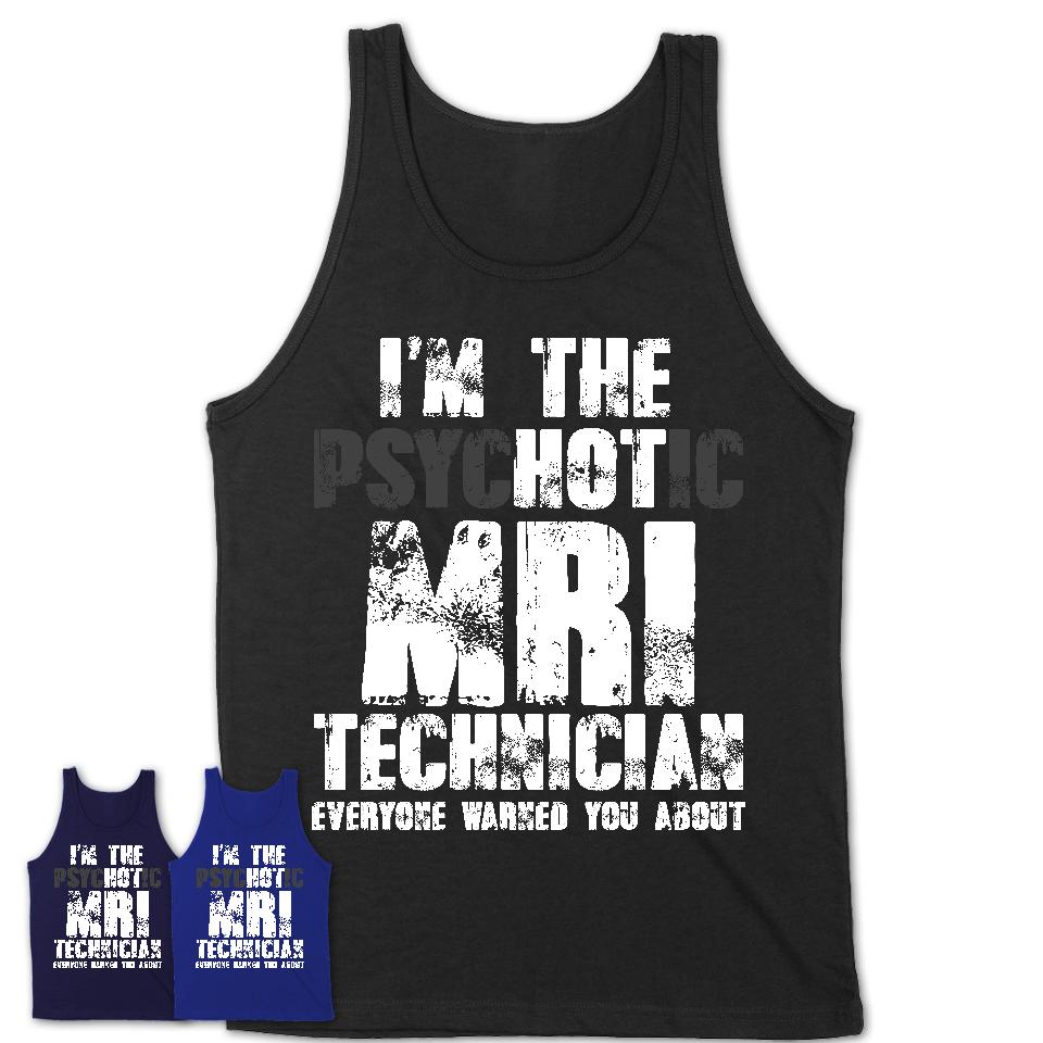 I'm The Psychotic Mri Technician Everyone Warned You About Funny Coworker Tshirt