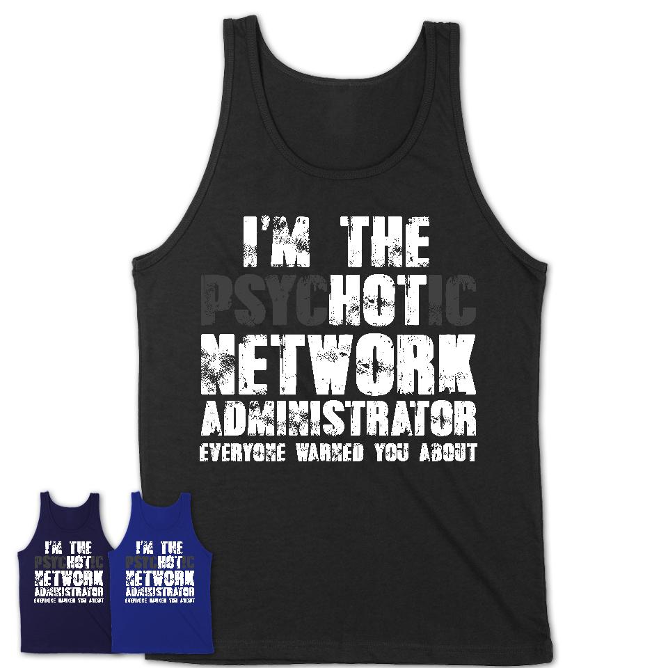 I'm The Psychotic Network Administrator Everyone Warned You About Funny Coworker Tshirt