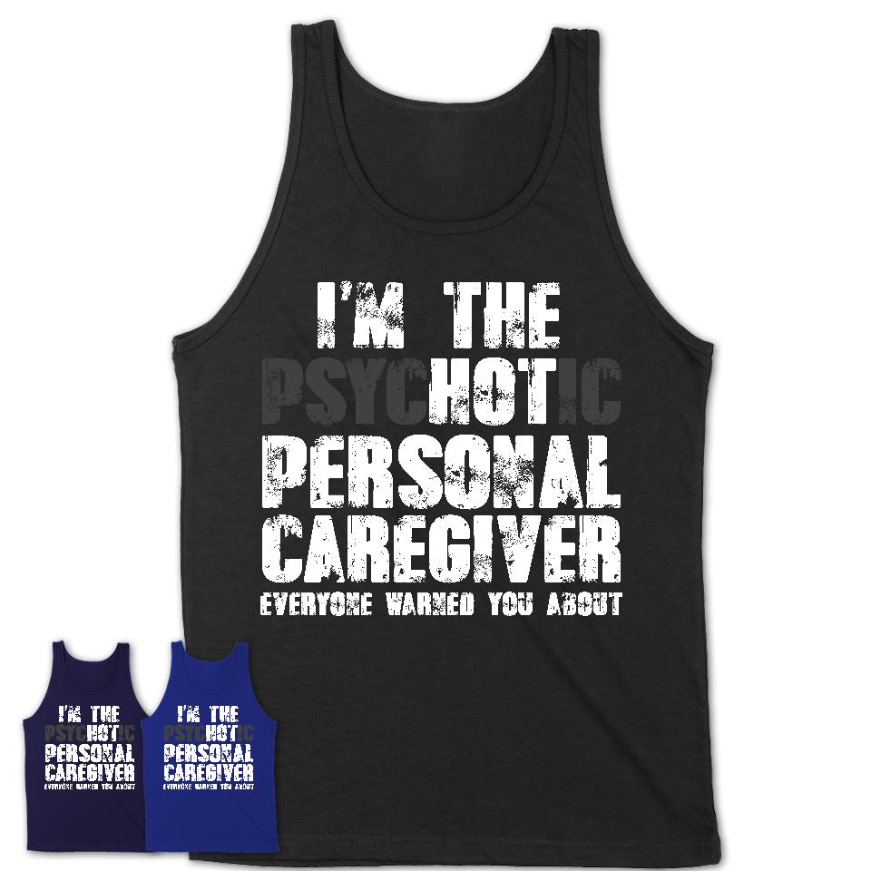 I'm The Psychotic Personal Caregiver Everyone Warned You About Funny Coworker Tshirt