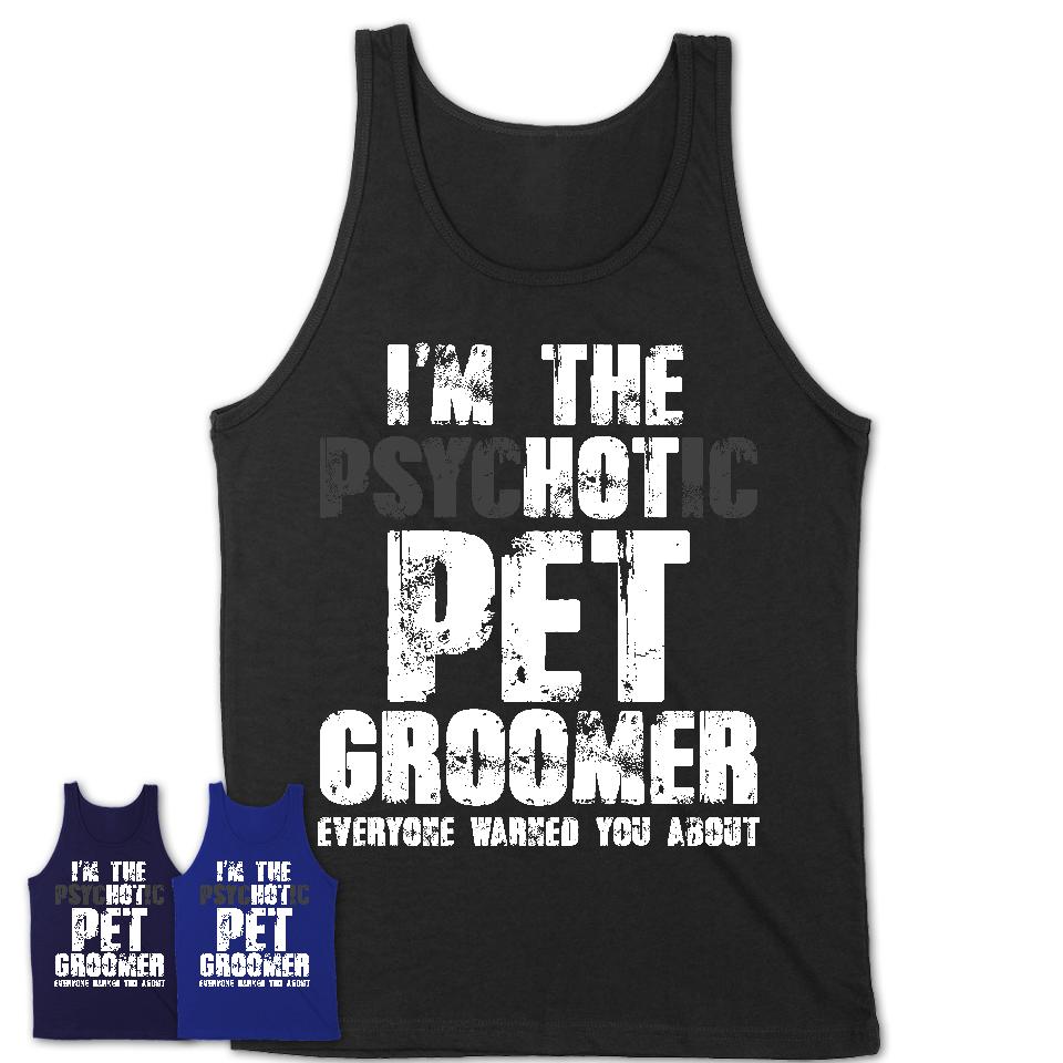 I'm The Psychotic Pet Groomer Everyone Warned You About Funny Coworker Tshirt