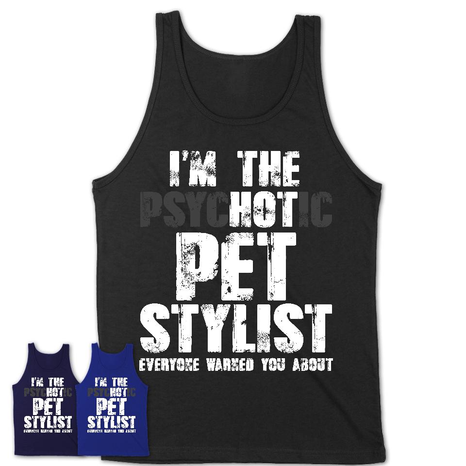 I'm The Psychotic Pet Stylist Everyone Warned You About Funny Coworker Tshirt