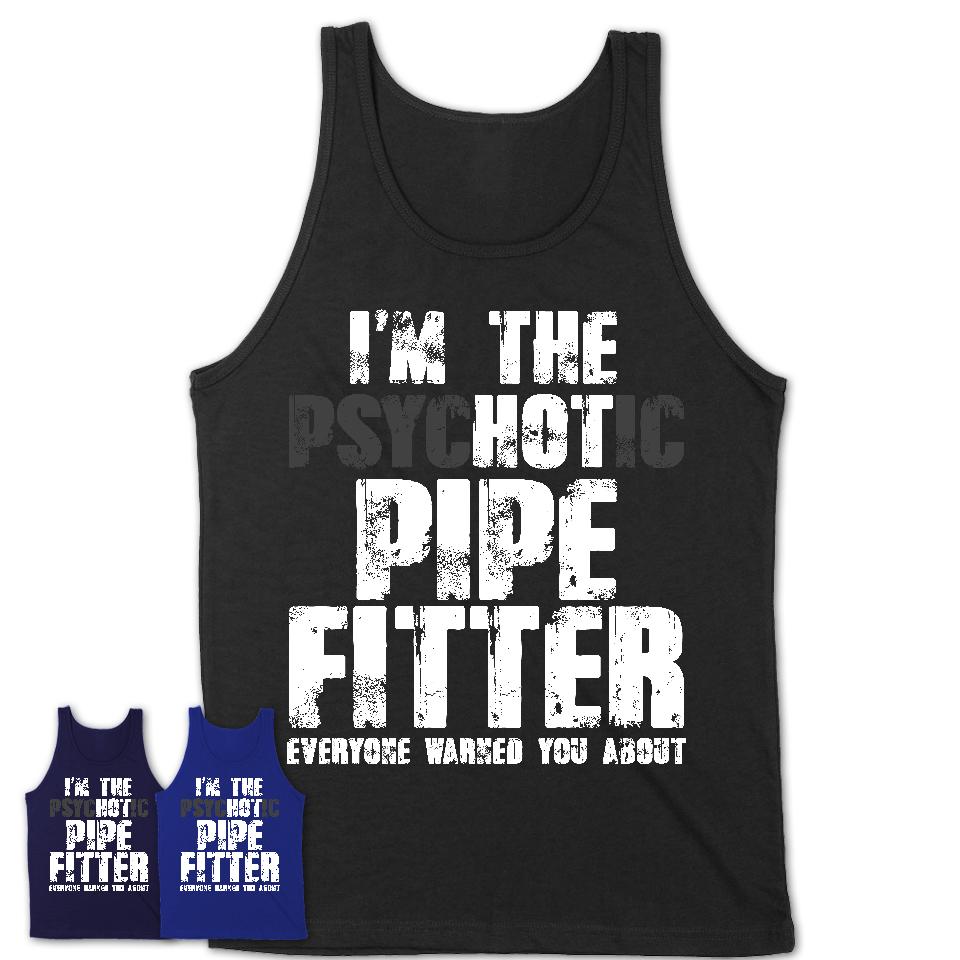 I'm The Psychotic Pipe Fitter Everyone Warned You About Funny Coworker Tshirt