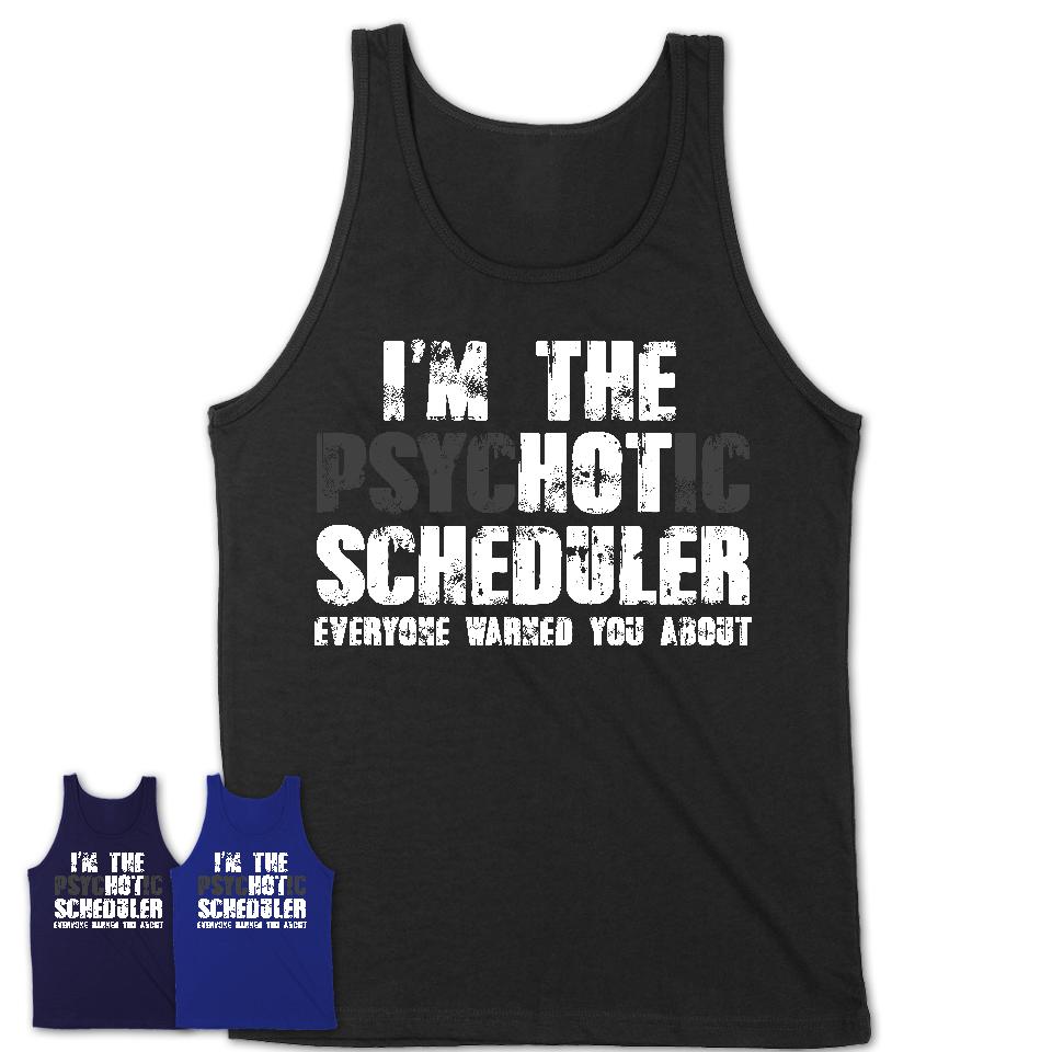 I'm The Psychotic Scheduler Everyone Warned You About Funny Coworker Tshirt