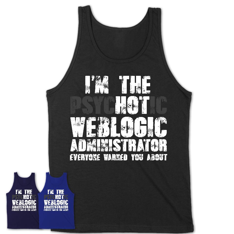I'm The Psychotic Weblogic Administrator Everyone Warned You About Funny Coworker Tshirt