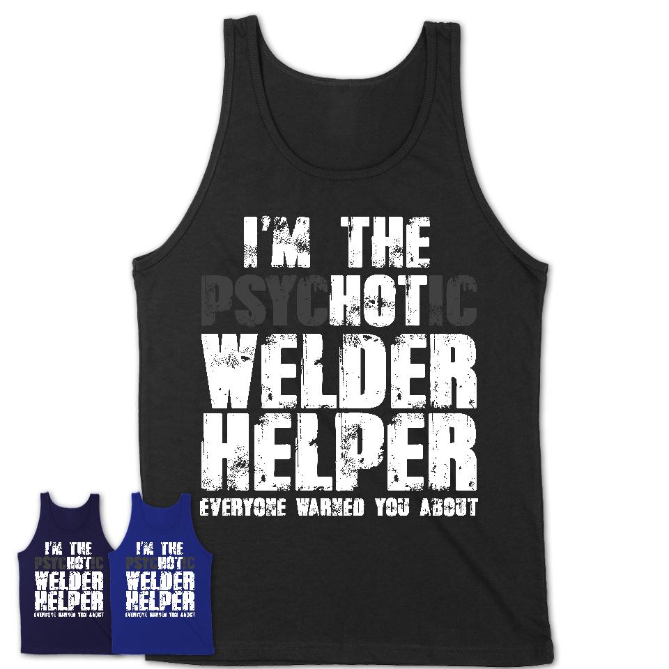 I'm The Psychotic Welder Helper Everyone Warned You About Funny Coworker Tshirt