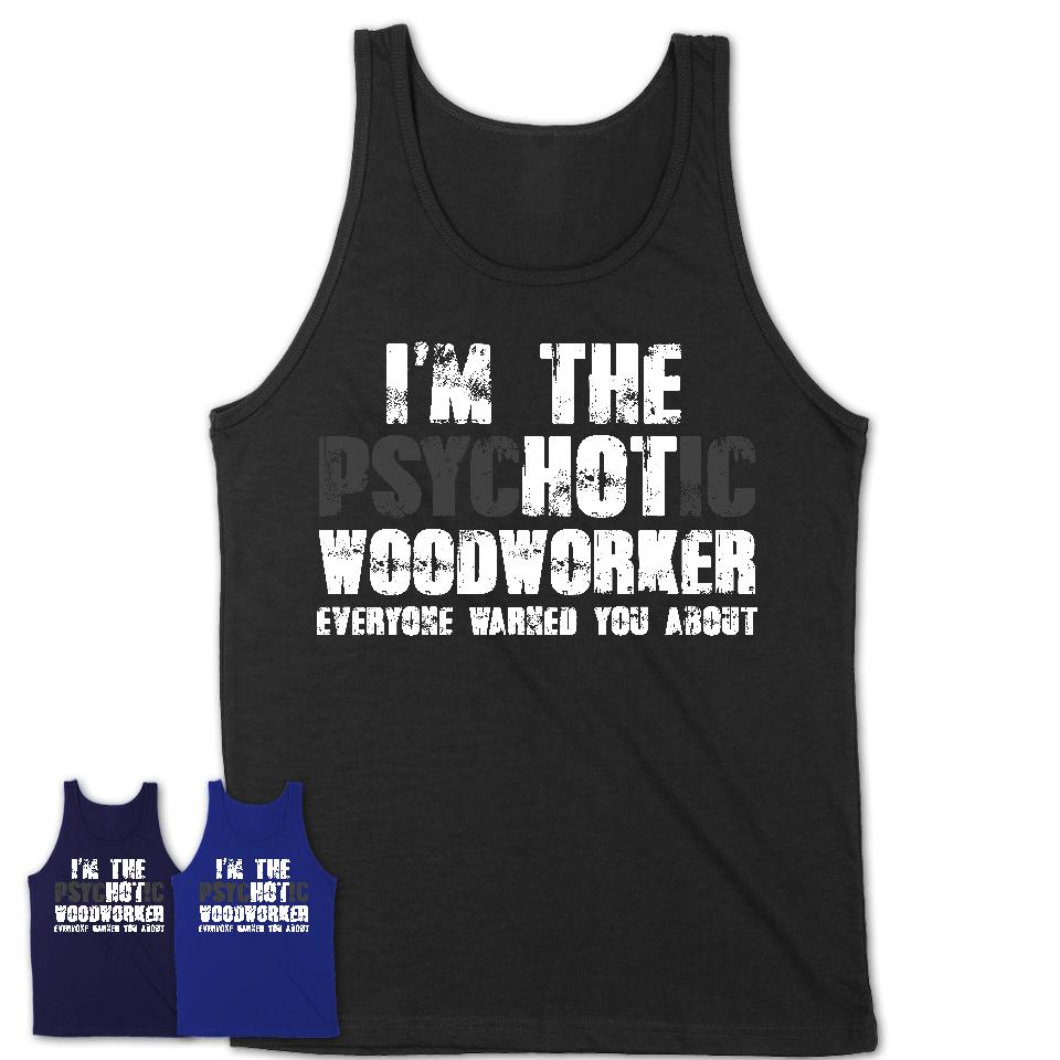 I'm The Psychotic Woodworker Everyone Warned You About Funny Coworker Tshirt