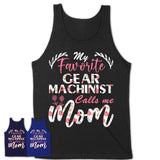 My Favorite Gear Machinist Calls Me Mom Shirt Floral Flowers Mothers Day Gifts