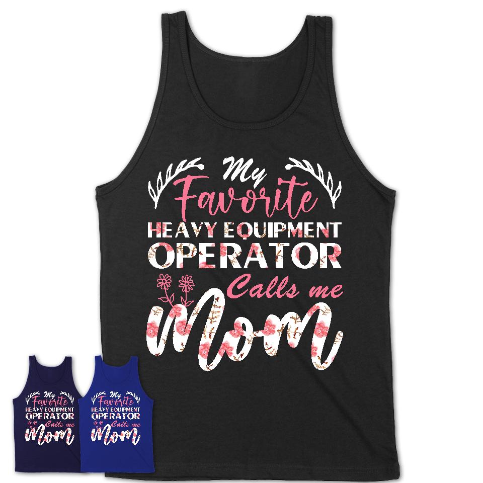 My Favorite Heavy Equipment Operator Calls Me Mom Shirt Floral Flowers Mothers Day Gifts