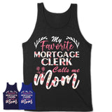 My Favorite Mortgage Clerk Calls Me Mom Shirt Floral Flowers Mothers Day Gifts