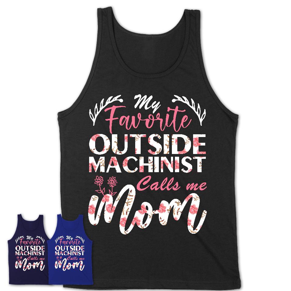 My Favorite Outside Machinist Calls Me Mom Shirt Floral Flowers Mothers Day Gifts