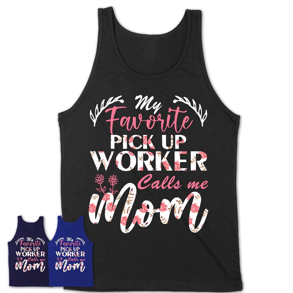 My Favorite Pick Up Worker Calls Me Mom Shirt Floral Flowers Mothers Day Gifts
