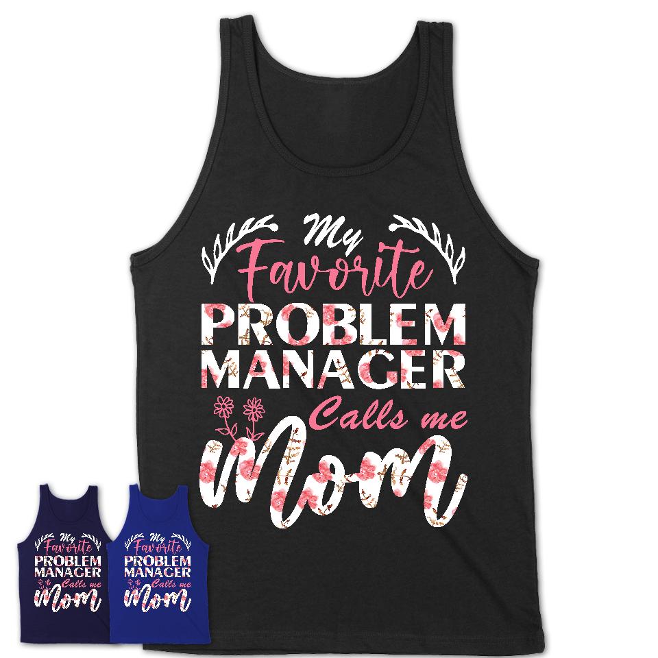 My Favorite Problem Manager Calls Me Mom Shirt Floral Flowers Mothers Day Gifts