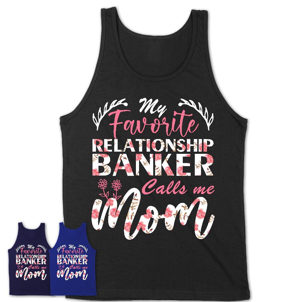 My Favorite Relationship Banker Calls Me Mom Shirt Floral Flowers Mothers Day Gifts