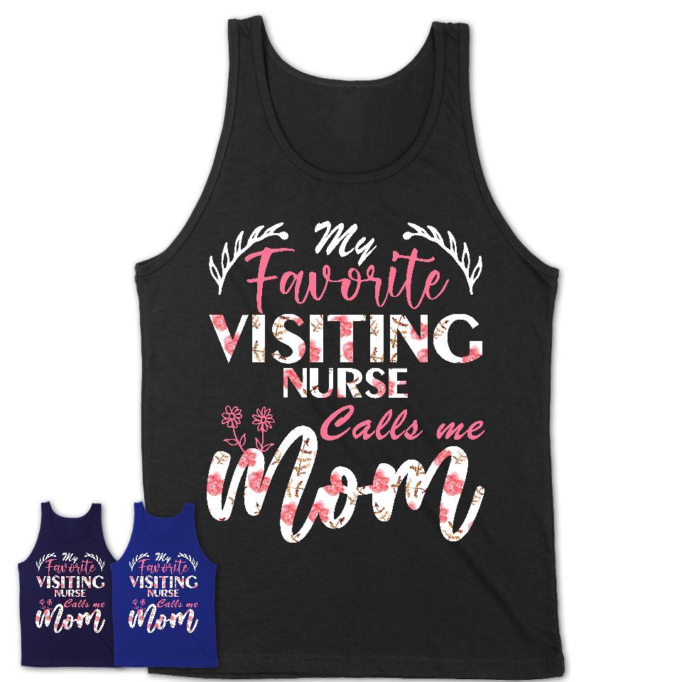 My Favorite Visiting Nurse Calls Me Mom Shirt Floral Flowers Mothers Day Gifts