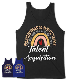 Talent Acquisition Because Your Life Worth My Time Rainbow T-Shirt