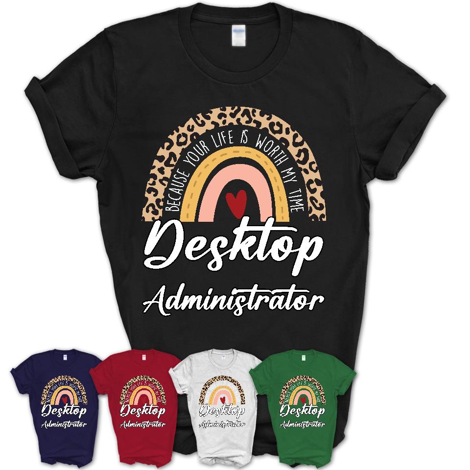 Desktop Administrator Because Your Life Worth My Time Rainbow T-Shirt