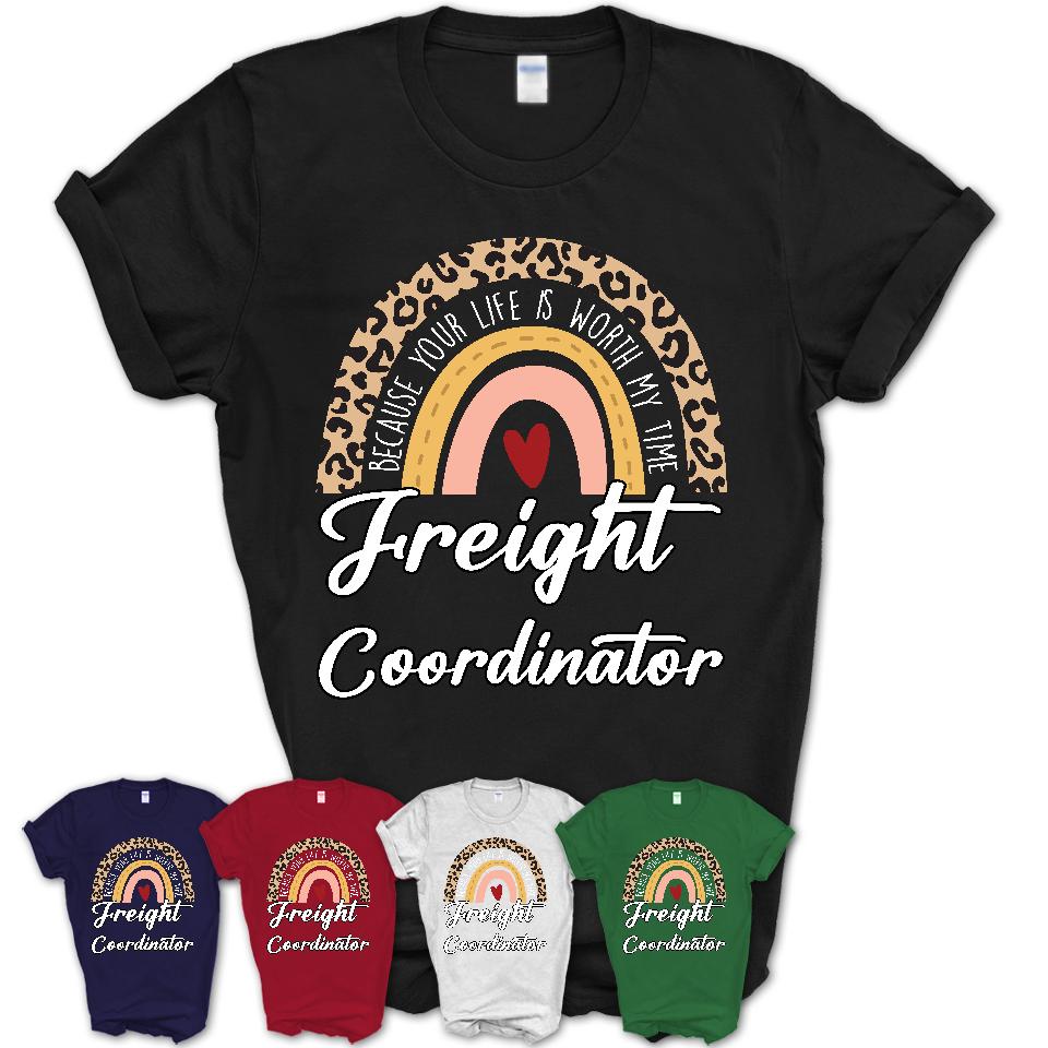 Freight Coordinator Because Your Life Worth My Time Rainbow T-Shirt