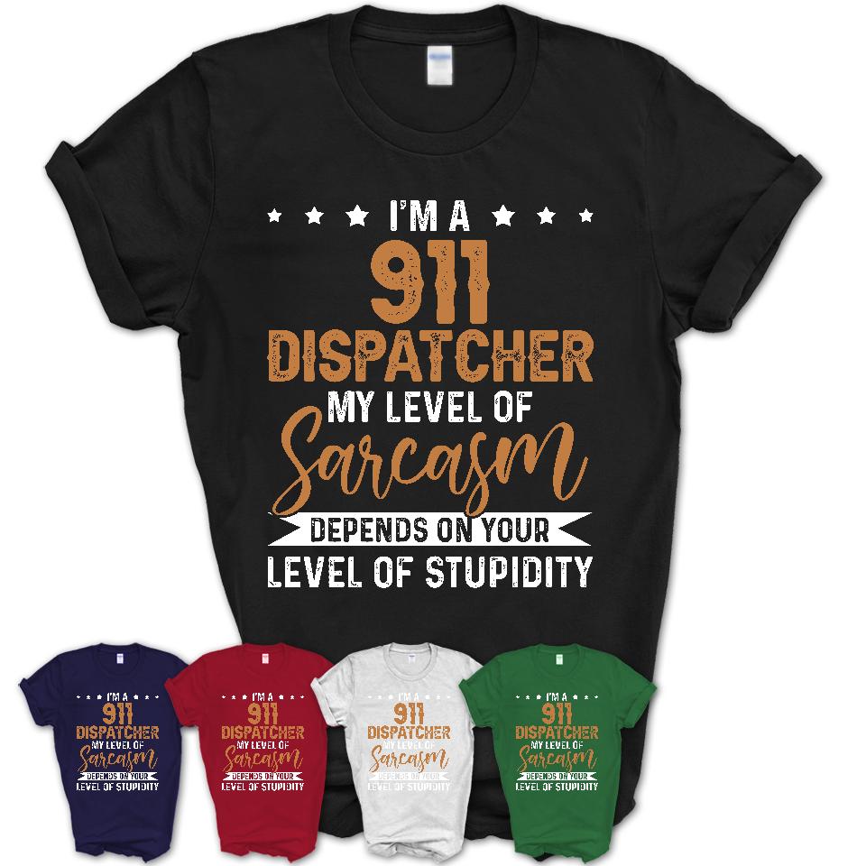 Funny 911 Dispatcher Shirt My Level of Sarcasm Depends on Your Level Of Stupidity T Shirt