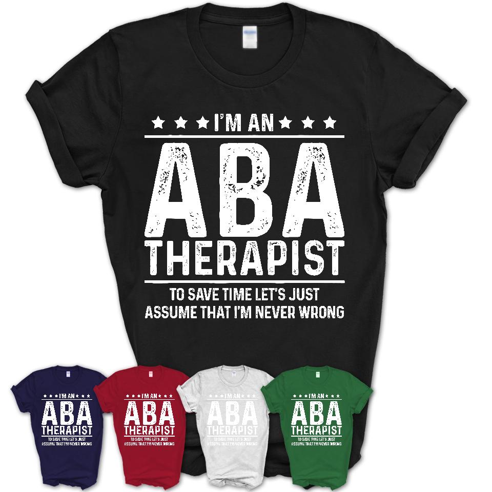 Funny Aba Therapist Never Wrong T-Shirt, New Job Gift for Coworker