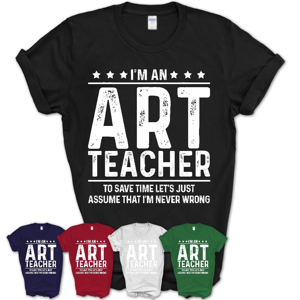 Funny Art Teacher Never Wrong T-Shirt, New Job Gift for Coworker