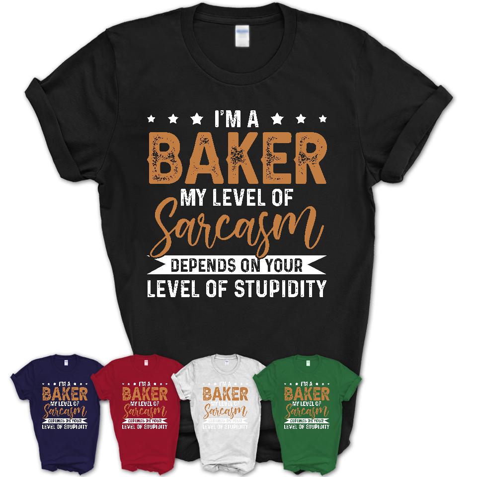 Funny Baker Shirt My Level of Sarcasm Depends on Your Level Of Stupidity T Shirt