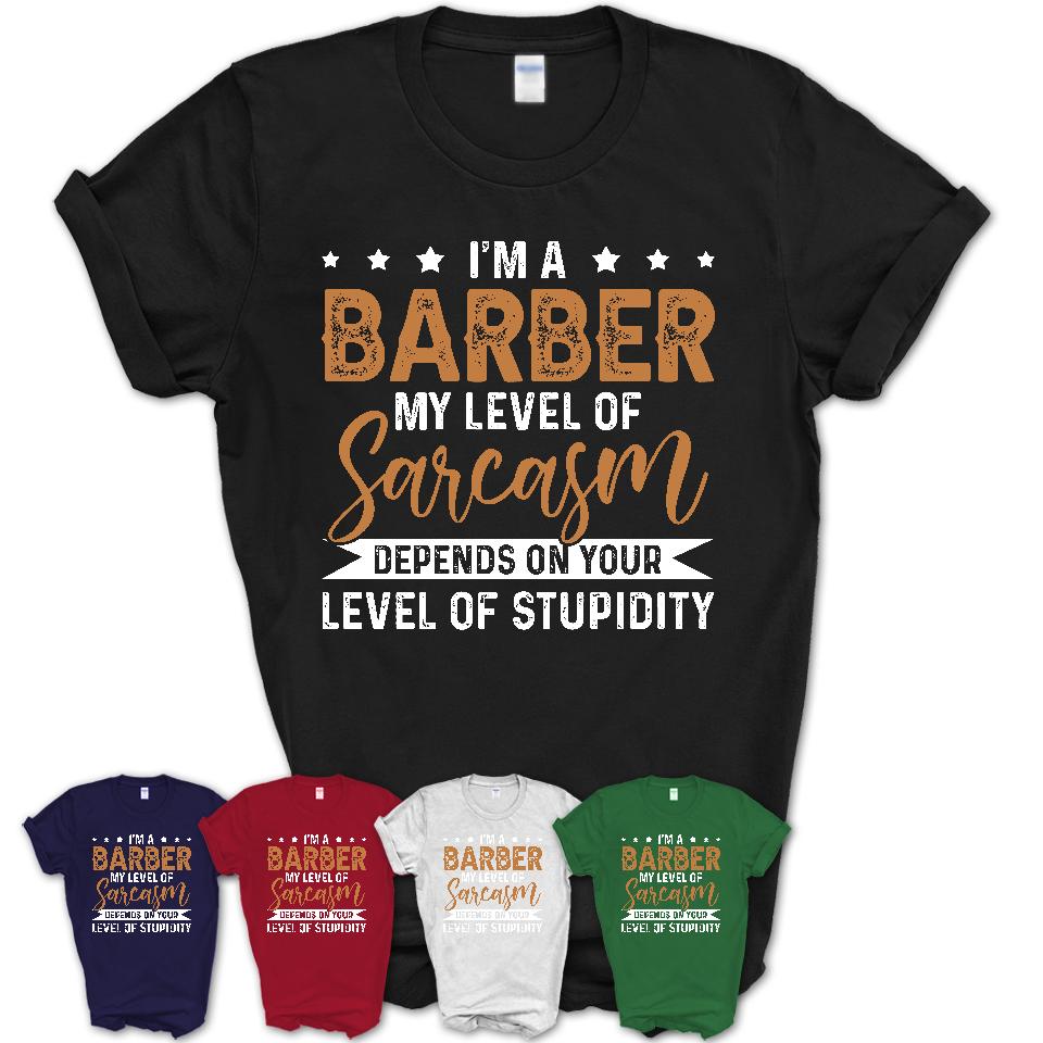 Funny Barber Shirt My Level of Sarcasm Depends on Your Level Of Stupidity T Shirt