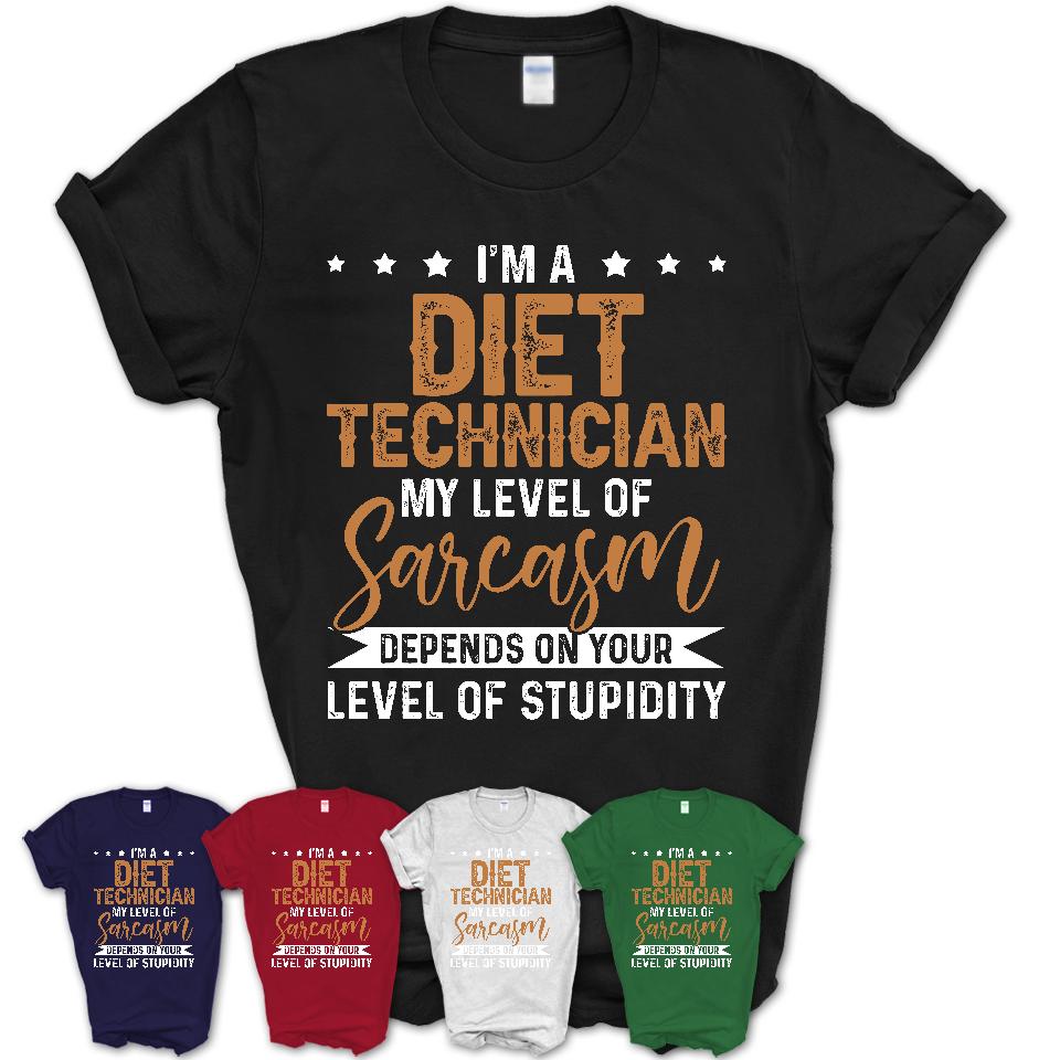 Funny Diet Technician Shirt My Level of Sarcasm Depends on Your Level Of Stupidity T Shirt