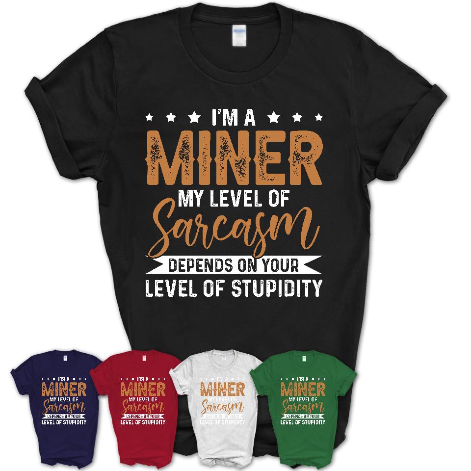 Funny Miner Shirt My Level of Sarcasm Depends on Your Level Of Stupidity T Shirt