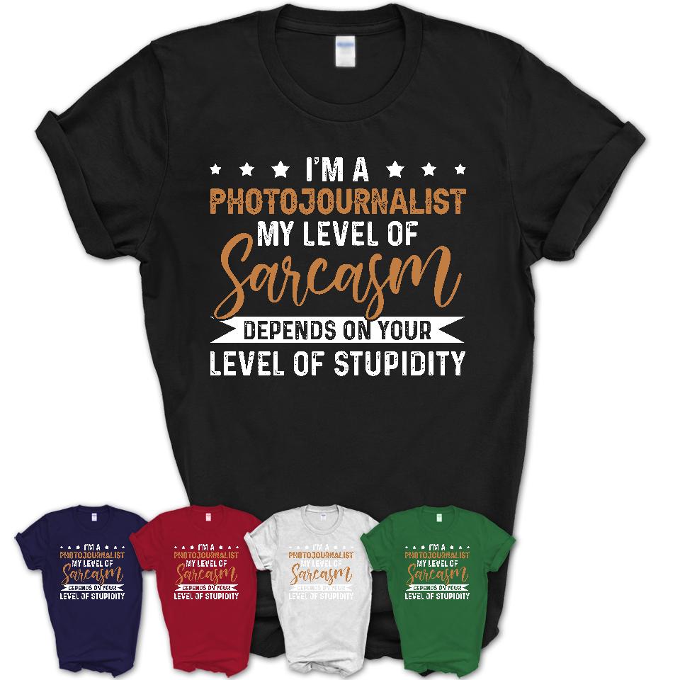 Funny Photojournalist Shirt My Level of Sarcasm Depends on Your Level Of Stupidity T Shirt