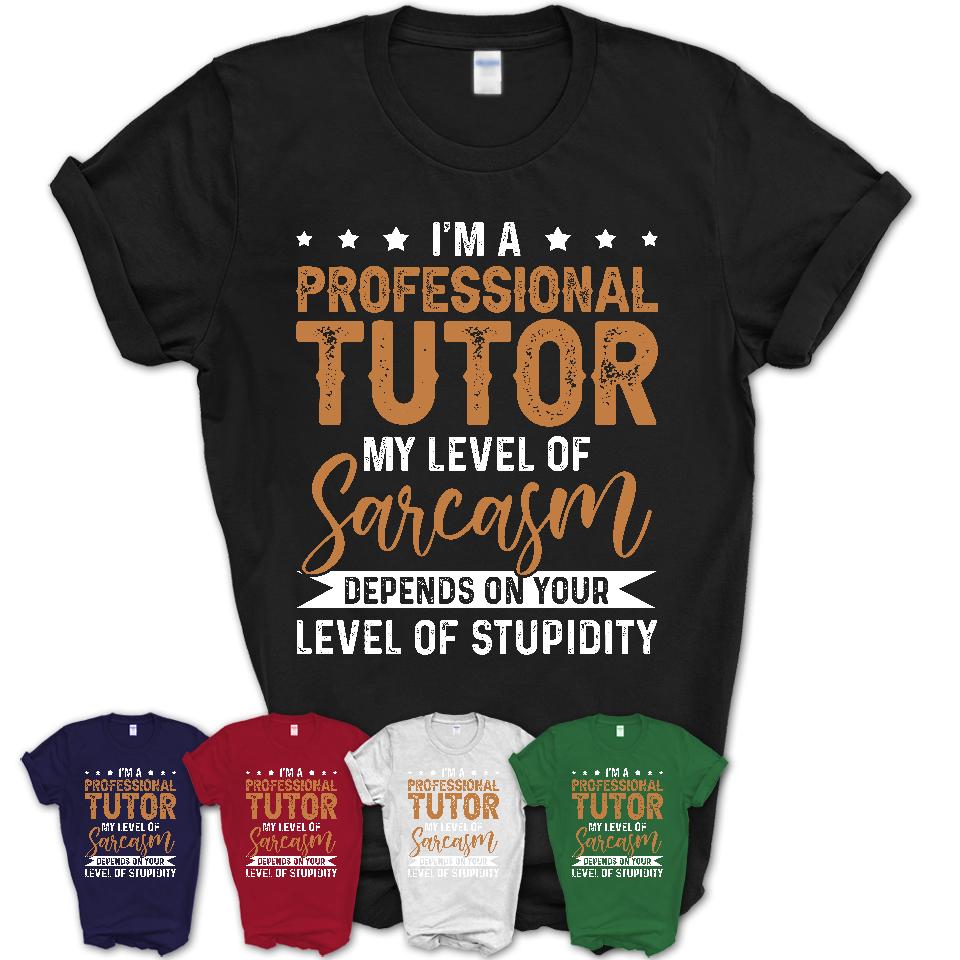 Funny Professional Tutor Shirt My Level of Sarcasm Depends on Your Level Of Stupidity T Shirt