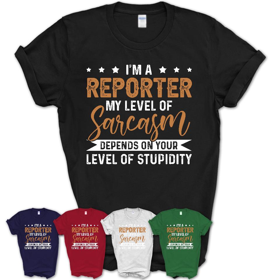 Funny Reporter Shirt My Level of Sarcasm Depends on Your Level Of Stupidity T Shirt