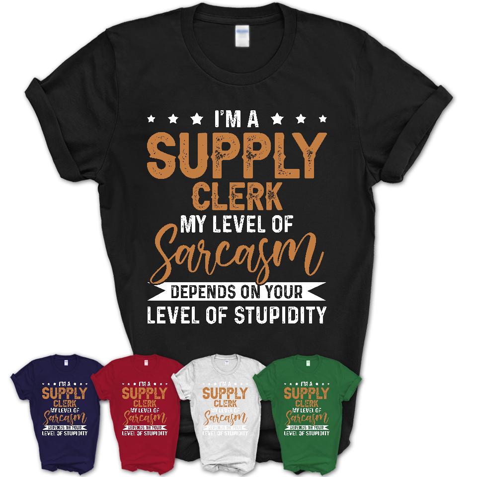 Funny Supply Clerk Shirt My Level of Sarcasm Depends on Your Level Of Stupidity T Shirt