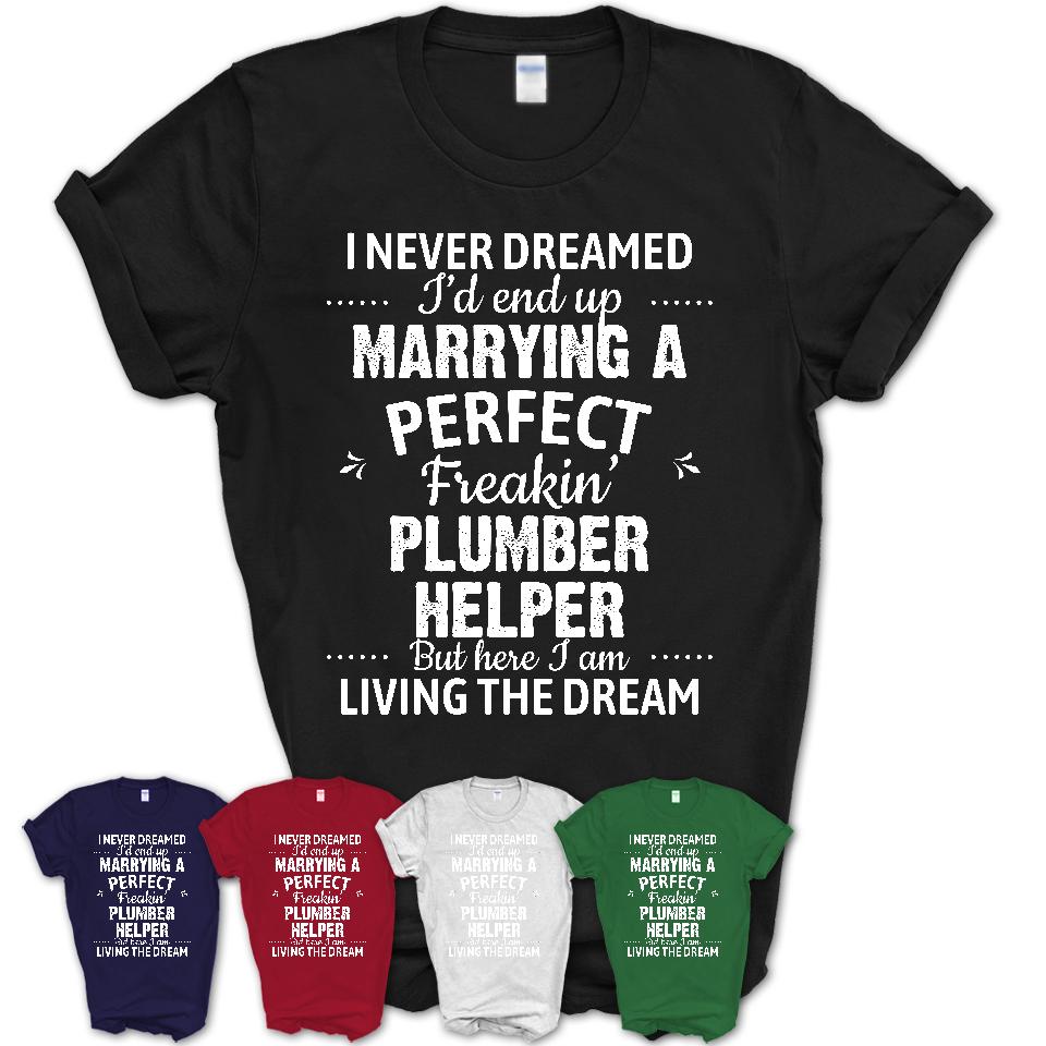 I Never Dreamed Marrying A Perfect Freaking Plumber Helper Shirt, Gift for Plumber Helper Husband or Wife 