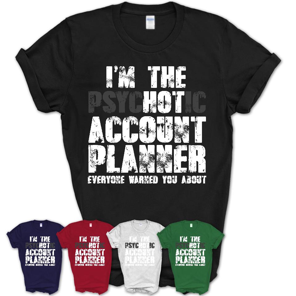 I'm The Psychotic Account Planner Everyone Warned You About Funny Coworker Tshirt