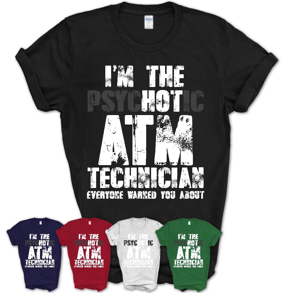 I'm The Psychotic Atm Technician Everyone Warned You About Funny Coworker Tshirt