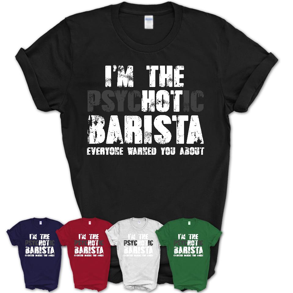 I'm The Psychotic Barista Everyone Warned You About Funny Coworker Tshirt