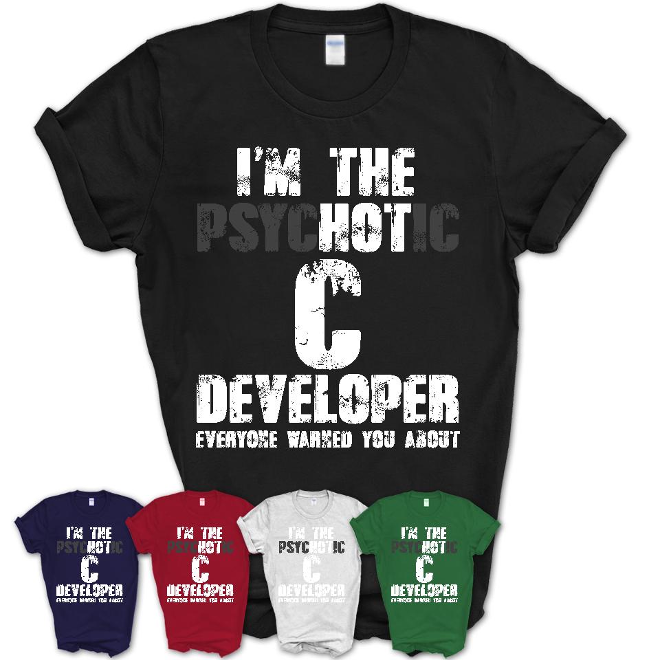 I'm The Psychotic C Developer Everyone Warned You About Funny Coworker Tshirt