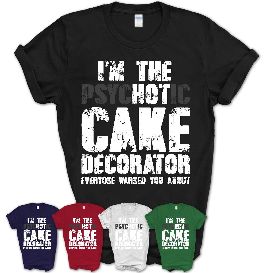 I'm The Psychotic Cake Decorator Everyone Warned You About Funny Coworker Tshirt