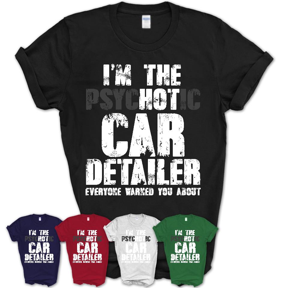 I'm The Psychotic Car Detailer Everyone Warned You About Funny Coworker Tshirt