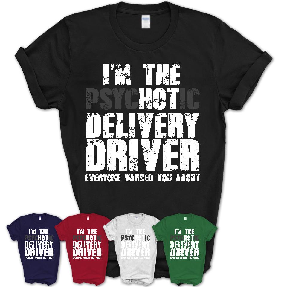 I'm The Psychotic Delivery Driver Everyone Warned You About Funny Coworker Tshirt