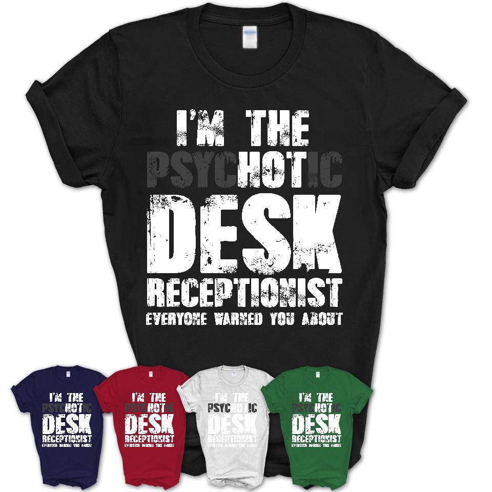I'm The Psychotic Desk Receptionist Everyone Warned You About Funny Coworker Tshirt