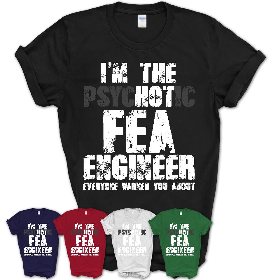 I'm The Psychotic Fea Engineer Everyone Warned You About Funny Coworker Tshirt